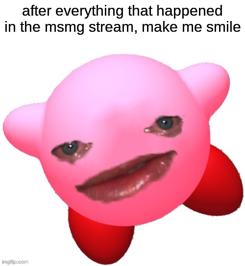 I need to be cheered up | after everything that happened in the msmg stream, make me smile | image tagged in sad kirby | made w/ Imgflip meme maker