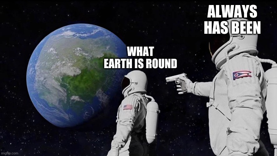 Always Has Been Meme | ALWAYS HAS BEEN; WHAT EARTH IS ROUND | image tagged in memes,always has been | made w/ Imgflip meme maker