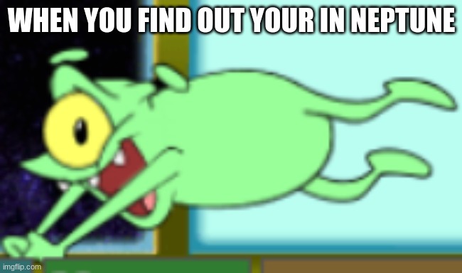 WHEN YOU FIND OUT YOUR IN NEPTUNE | image tagged in neptune | made w/ Imgflip meme maker