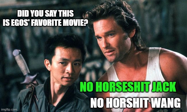 Big Trouble In Little China | DID YOU SAY THIS IS EGOS' FAVORITE MOVIE? NO HORSESHIT JACK NO HORSHIT WANG | image tagged in big trouble in little china | made w/ Imgflip meme maker