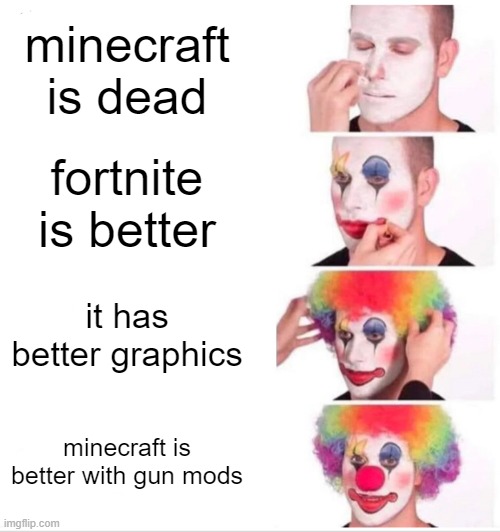 Clown Applying Makeup | minecraft is dead; fortnite is better; it has better graphics; minecraft is better with gun mods | image tagged in memes,clown applying makeup | made w/ Imgflip meme maker