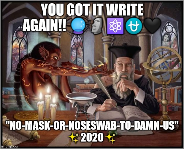 Nostradamus 2020 | YOU GOT IT WRITE AGAIN!! 🔮🗿⚛️⛎🖤; "NO-MASK-OR-NOSESWAB-TO-DAMN-US" ✨2020✨ | image tagged in nostradamus | made w/ Imgflip meme maker