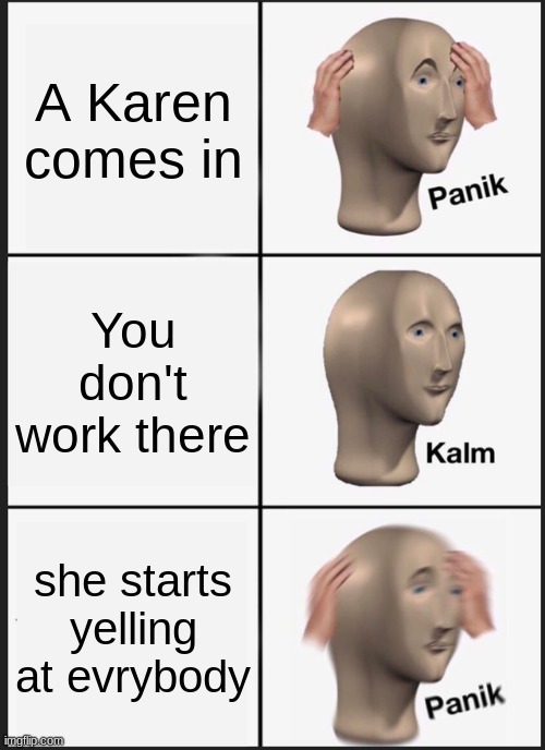 When a Karen comes in | A Karen comes in; You don't work there; she starts yelling at evrybody | image tagged in memes,panik kalm panik | made w/ Imgflip meme maker