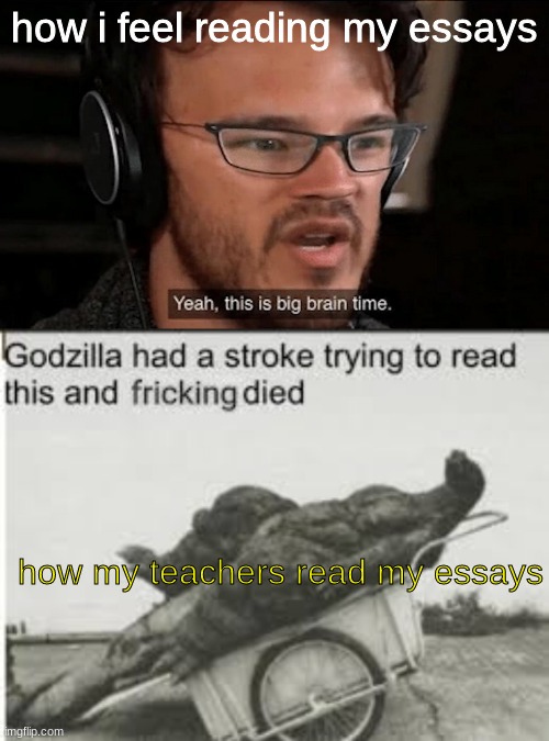 essays suck stinky poopoo | how i feel reading my essays; how my teachers read my essays | image tagged in big brain time | made w/ Imgflip meme maker