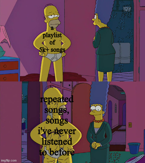truth | a playlist of 5k+ songs; repeated songs, songs i've never listened to before | image tagged in homer simpson's back fat | made w/ Imgflip meme maker