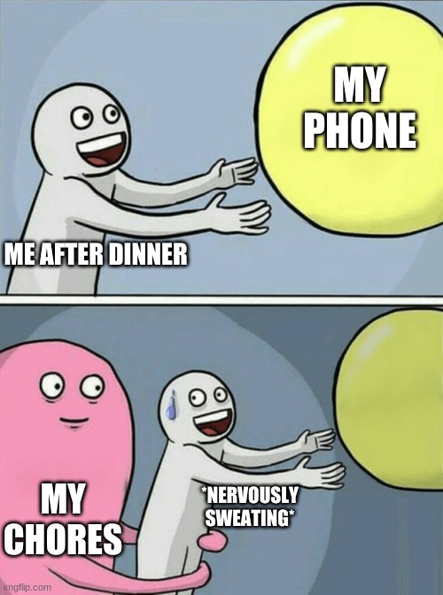Running Away Balloon Meme | MY PHONE; ME AFTER DINNER; MY CHORES; *NERVOUSLY SWEATING* | image tagged in memes,running away balloon | made w/ Imgflip meme maker
