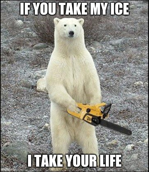 funny | IF YOU TAKE MY ICE; I TAKE YOUR LIFE | image tagged in chainsaw polar bear | made w/ Imgflip meme maker