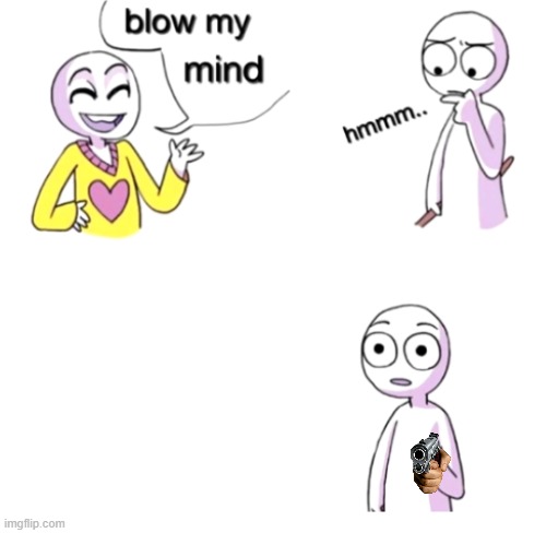 Blow my mind | image tagged in blow my mind | made w/ Imgflip meme maker