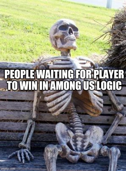 Waiting Skeleton | PEOPLE WAITING FOR PLAYER TO WIN IN AMONG US LOGIC | image tagged in memes,waiting skeleton | made w/ Imgflip meme maker
