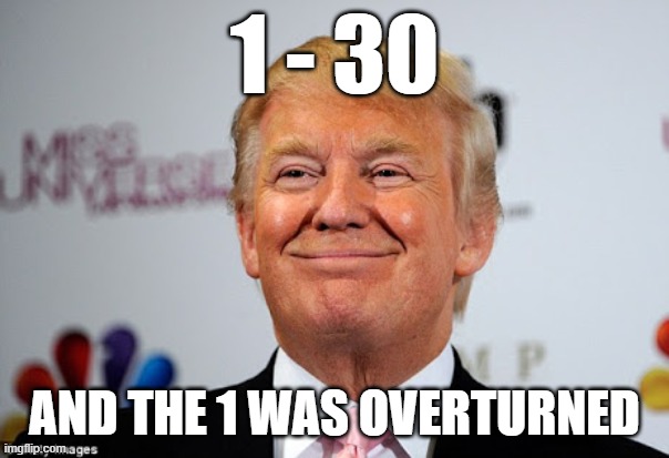 Winning: Trump Style | 1 - 30; AND THE 1 WAS OVERTURNED | image tagged in donald trump approves,loser,election 2020 | made w/ Imgflip meme maker