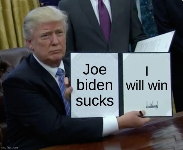Trump Bill Signing | Joe biden sucks; I will win | image tagged in memes,trump bill signing | made w/ Imgflip meme maker