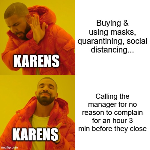 Someone get these karens some hugs plz | Buying & using masks, quarantining, social distancing... KARENS; Calling the manager for no reason to complain for an hour 3 min before they close; KARENS | image tagged in memes,drake hotline bling,karens,funny memes,covid-19 | made w/ Imgflip meme maker