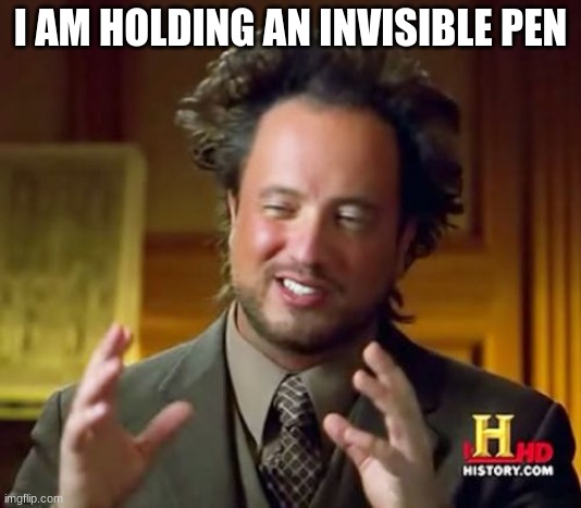 Ancient Aliens Meme | I AM HOLDING AN INVISIBLE PEN | image tagged in memes,ancient aliens | made w/ Imgflip meme maker