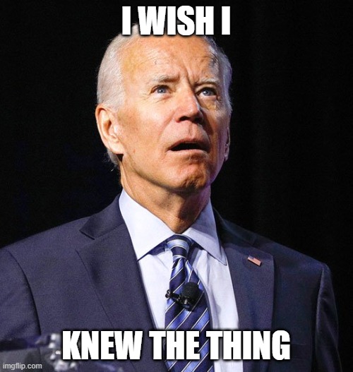 Joe Biden | I WISH I KNEW THE THING | image tagged in joe biden | made w/ Imgflip meme maker