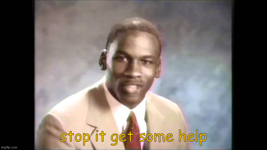 Stop it get some help | stop it get some help | image tagged in stop it get some help | made w/ Imgflip meme maker