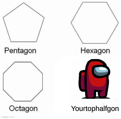 Pentagon Hexagon Octagon Meme | Yourtophalfgon | image tagged in memes,pentagon hexagon octagon | made w/ Imgflip meme maker