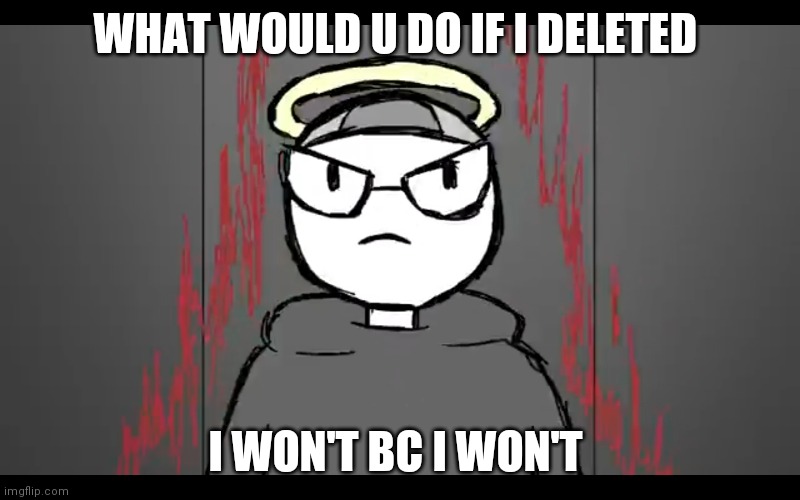 Im something else | WHAT WOULD U DO IF I DELETED; I WON'T BC I WON'T | image tagged in im something else | made w/ Imgflip meme maker