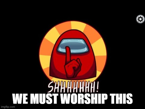 WE MUST WORSHIP THIS | image tagged in among us shhhhhh | made w/ Imgflip meme maker