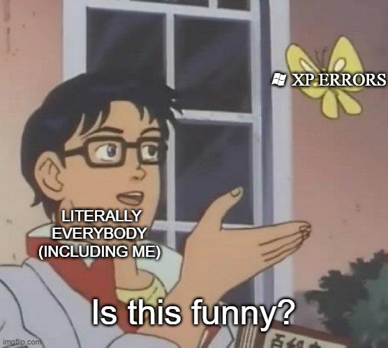 yes it is | W XP ERRORS; LITERALLY EVERYBODY (INCLUDING ME); Is this funny? | image tagged in memes,windows xp | made w/ Imgflip meme maker