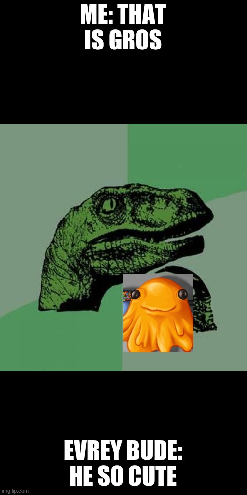 Philosoraptor Meme | ME: THAT IS GROS; EVREY BUDE: HE SO CUTE | image tagged in memes,philosoraptor | made w/ Imgflip meme maker