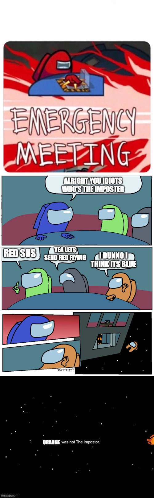 orange was not the impostor | ALRIGHT YOU IDIOTS WHO'S THE IMPOSTER; YEA LETS SEND RED FLYING; RED SUS; I DUNNO I THINK ITS BLUE; ORANGE | image tagged in emergency meeting among us,among us meeting,x was not the imposter | made w/ Imgflip meme maker
