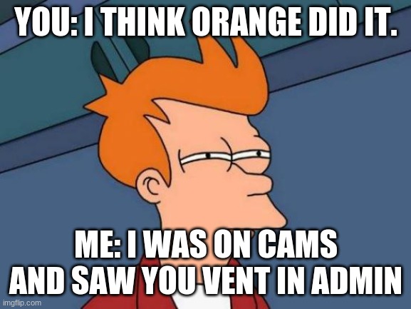Futurama Fry | YOU: I THINK ORANGE DID IT. ME: I WAS ON CAMS AND SAW YOU VENT IN ADMIN | image tagged in memes,futurama fry | made w/ Imgflip meme maker
