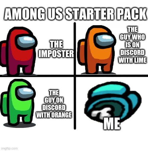 Blank Starter Pack | AMONG US STARTER PACK; THE IMPOSTER; THE GUY WHO IS ON DISCORD WITH LIME; ME; THE GUY ON DISCORD WITH ORANGE | image tagged in memes,blank starter pack | made w/ Imgflip meme maker