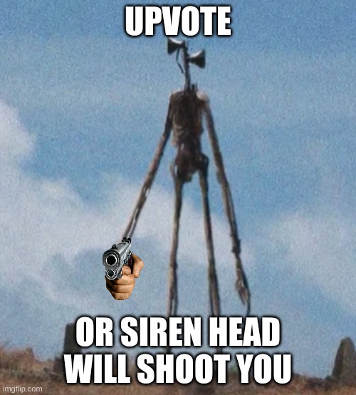 do it | UPVOTE; OR SIREN HEAD WILL SHOOT YOU | image tagged in siren head | made w/ Imgflip meme maker