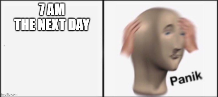 7 AM THE NEXT DAY | made w/ Imgflip meme maker