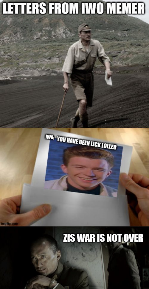 Letters from Iwo Memer: based on a true story | IWO:; ZIS WAR IS NOT OVER | image tagged in iwo jima,rick rolled | made w/ Imgflip meme maker