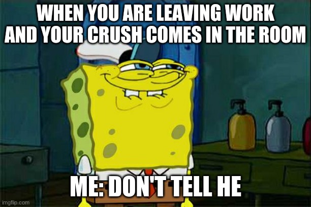 Hope you like my first meme:) | WHEN YOU ARE LEAVING WORK AND YOUR CRUSH COMES IN THE ROOM; ME: DON'T TELL HE | image tagged in memes,don't you squidward | made w/ Imgflip meme maker