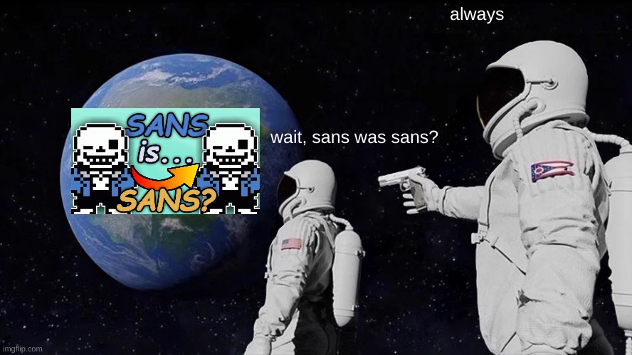 Always Has Been | always; wait, sans was sans? | image tagged in memes,always has been | made w/ Imgflip meme maker