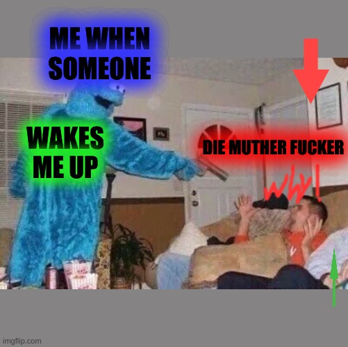 LMAAOOOOOOOOOO | ME WHEN SOMEONE; DIE MUTHER FUCKER; WAKES ME UP | image tagged in cursed cookie monster | made w/ Imgflip meme maker