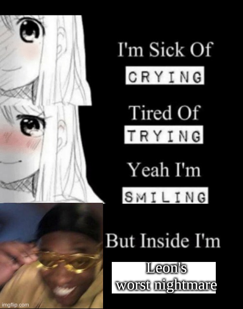 I'm Sick Of Crying | Leon's worst nightmare | image tagged in i'm sick of crying,black guy crying and black guy laughing | made w/ Imgflip meme maker