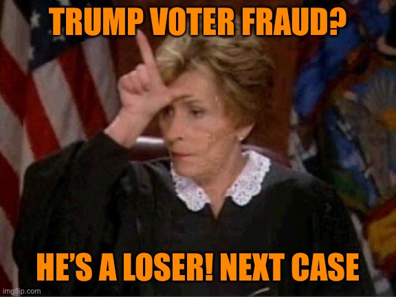 What judges are ruling for Trumps fake voter fraud  conspiracy | TRUMP VOTER FRAUD? HE’S A LOSER! NEXT CASE | image tagged in judge judy loser,donald trump,loser,voter fraud,liar,orange | made w/ Imgflip meme maker