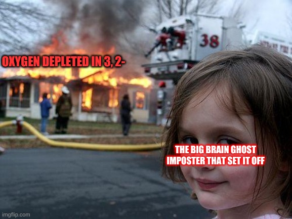 Watch and Learn // Among Us | OXYGEN DEPLETED IN 3, 2-; THE BIG BRAIN GHOST IMPOSTER THAT SET IT OFF | image tagged in memes,disaster girl,among us,impostor,ghost | made w/ Imgflip meme maker