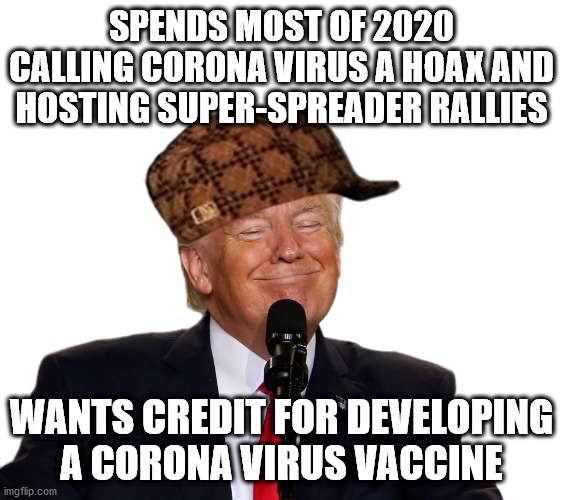In case you ever wondered what became of Scumbag Steve, he was the President of the United States! | SPENDS MOST OF 2020 CALLING CORONA VIRUS A HOAX AND HOSTING SUPER-SPREADER RALLIES; WANTS CREDIT FOR DEVELOPING A CORONA VIRUS VACCINE | image tagged in scumbag trump,donald trump,corona virus,covid19,scumbag steve | made w/ Imgflip meme maker