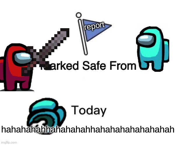 Marked Safe From Meme | report; hahahahahhahahahahhahahahahahahahah | image tagged in memes,marked safe from | made w/ Imgflip meme maker