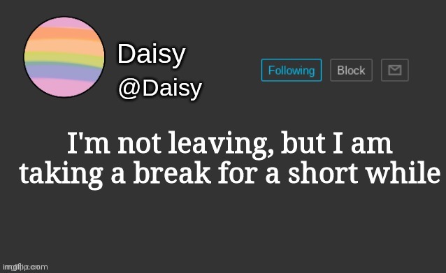 Daisy's template | I'm not leaving, but I am taking a break for a short while | image tagged in daisy's template | made w/ Imgflip meme maker