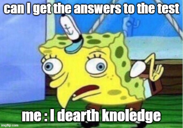 Mocking Spongebob Meme | can I get the answers to the test; me : I dearth knoledge | image tagged in memes,mocking spongebob | made w/ Imgflip meme maker