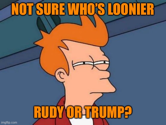Futurama Fry Meme | NOT SURE WHO’S LOONIER RUDY OR TRUMP? | image tagged in memes,futurama fry | made w/ Imgflip meme maker