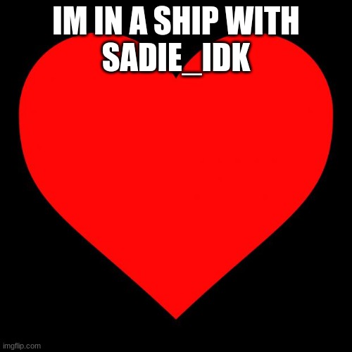 yay | IM IN A SHIP WITH
SADIE_IDK | image tagged in heart,sadie_idk,xjuicewrld999 | made w/ Imgflip meme maker