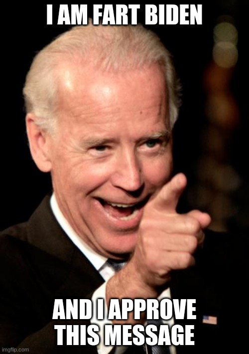 smilin biden | I AM FART BIDEN; AND I APPROVE THIS MESSAGE | image tagged in memes,smilin biden | made w/ Imgflip meme maker