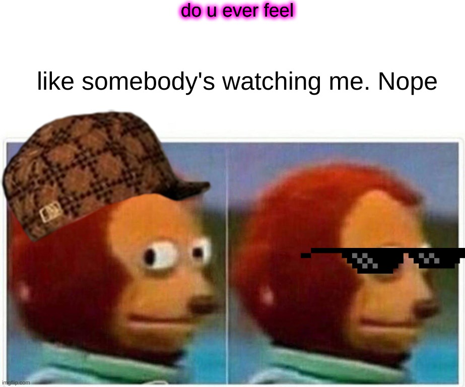 this dude said no when some one is LMAOOOOOOO | do u ever feel; like somebody's watching me. Nope | image tagged in memes,monkey puppet | made w/ Imgflip meme maker