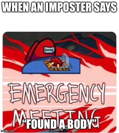 Emergency Meeting Among Us | WHEN AN IMPOSTER SAYS; “FOUND A BODY” | image tagged in emergency meeting among us,among us meeting,among us,imposter | made w/ Imgflip meme maker