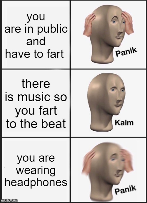 Panik Kalm Panik | you are in public and have to fart; there is music so you fart to the beat; you are wearing headphones | image tagged in memes,panik kalm panik | made w/ Imgflip meme maker