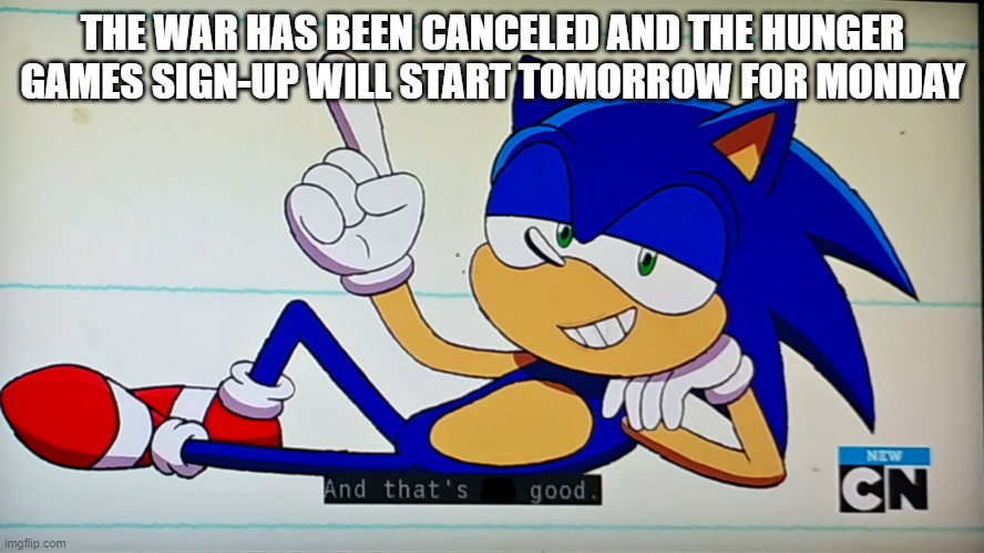 But F in the chat for TheSunVanished and the sign-up image is coming soon. | THE WAR HAS BEEN CANCELED AND THE HUNGER GAMES SIGN-UP WILL START TOMORROW FOR MONDAY | image tagged in ok ko sonic that's no good,imgflip,sonic the hedgehog,hunger games,imgflip users | made w/ Imgflip meme maker