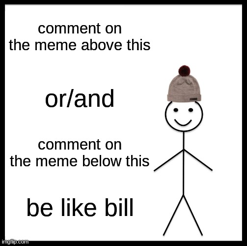 ya ik u read this | comment on the meme above this; or/and; comment on the meme below this; be like bill | image tagged in memes,be like bill | made w/ Imgflip meme maker