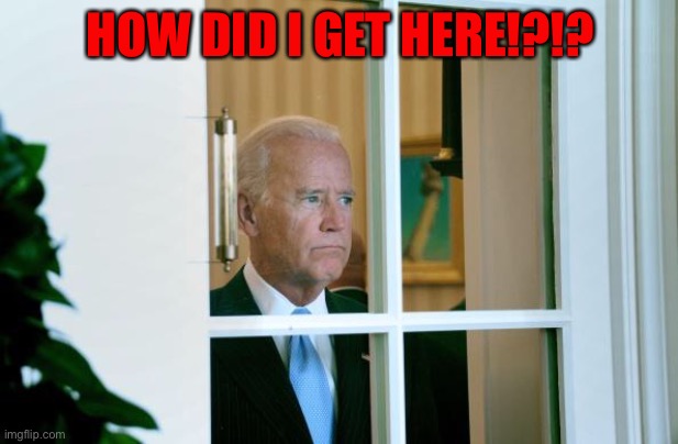 Sad Joe Biden | HOW DID I GET HERE!?!? | image tagged in sad joe biden | made w/ Imgflip meme maker