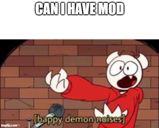 somethingelseyt happy demon noises | CAN I HAVE MOD | image tagged in somethingelseyt happy demon noises | made w/ Imgflip meme maker